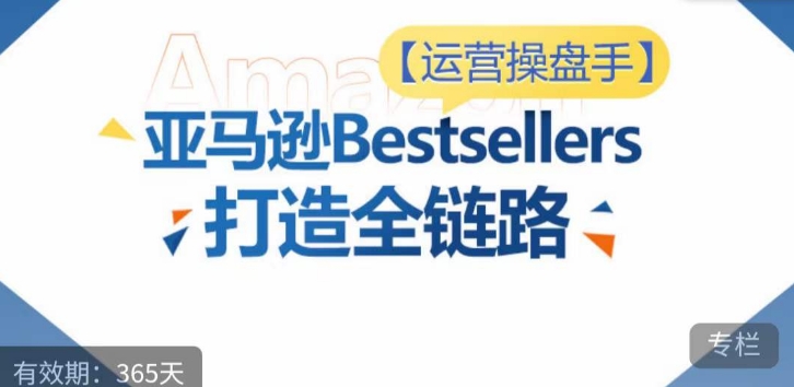 运营操盘手！亚马逊Bestsellers打造全链路，选品、Listing、广告投放全链路进阶优化-私藏资源社