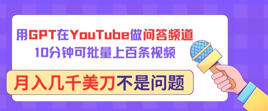 用GPT在YouTube做问答频道，10分钟可批量上百条视频，月入几千美刀不是问题【揭秘】-私藏资源社