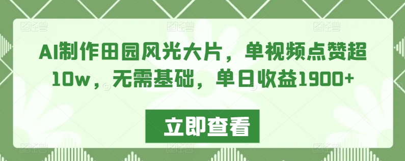 AI制作田园风光大片，单视频点赞超10w，无需基础，单日收益1900+【揭秘】-私藏资源社