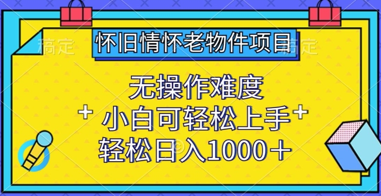 怀旧情怀老物件项目，无操作难度，小白可轻松上手，轻松日入1000+【揭秘】-私藏资源社