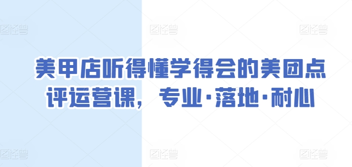 美甲店听得懂学得会的美团点评运营课，专业·落地·耐心-私藏资源社