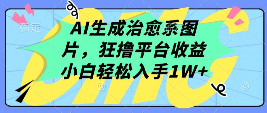 AI生成治愈系图片，狂撸平台收益，小白轻松入手1W+【揭秘】-私藏资源社