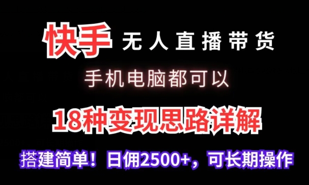 快手无人直播带货，手机电脑都可以，18种变现思路详解，搭建简单日佣2500+【揭秘】-私藏资源社