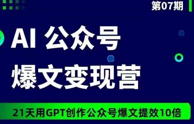 AI公众号爆文变现营07期，21天用GPT创作爆文提效10倍-私藏资源社