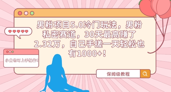 男粉项目5.0冷门玩法，男粉私密赛道，30天最高赚了2.32万，自己手搓一天轻松也有1000+【揭秘】-私藏资源社