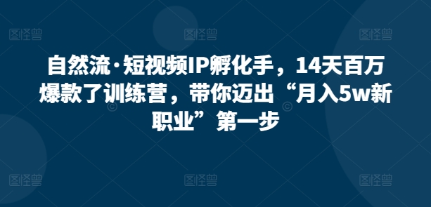 自然流·短视频IP孵化手，14天百万爆款了训练营，带你迈出“月入5w新职业”第一步-私藏资源社