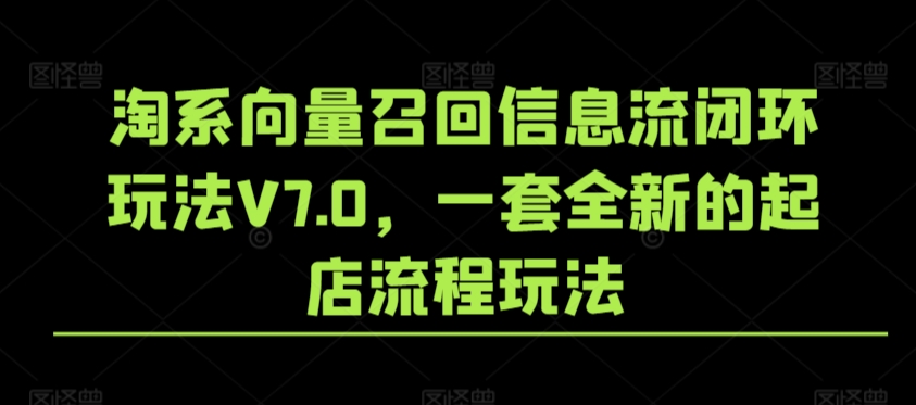 淘系向量召回信息流闭环玩法V7.0，一套全新的起店流程玩法-私藏资源社