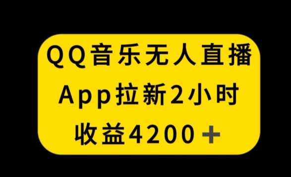 QQ音乐无人直播APP拉新，2小时收入4200，不封号新玩法【揭秘】-私藏资源社