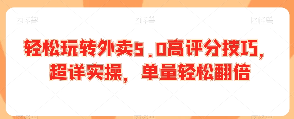 轻松玩转外卖5.0高评分技巧，超详实操，单量轻松翻倍-私藏资源社