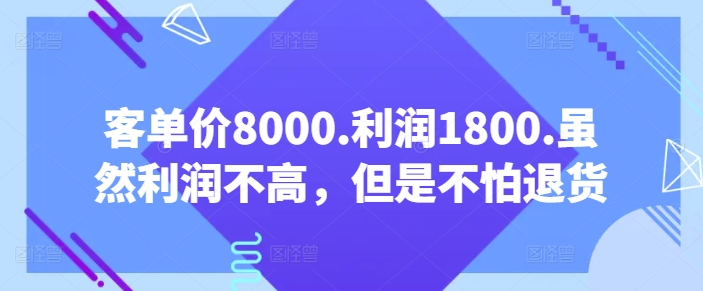 客单价8000.利润1800.虽然利润不高，但是不怕退货【付费文章】-私藏资源社