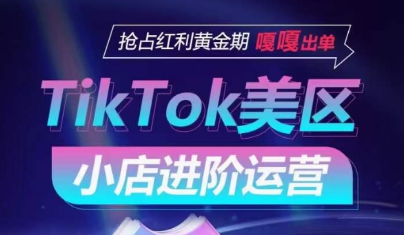 TikTok Shop美区小店进阶运营，抢占红利黄金期 嘎嘎出单-私藏资源社