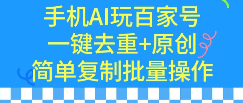 用手机AI玩百家号，一键去重+原创，简单复制批量操作【揭秘】-私藏资源社