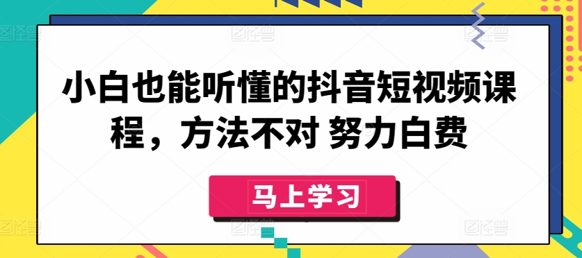 小白也能听懂的抖音短视频课程，方法不对 努力白费-私藏资源社