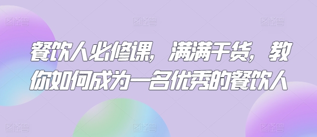 餐饮人必修课，满满干货，教你如何成为一名优秀的餐饮人-私藏资源社