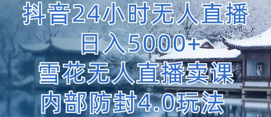 抖音24小时无人直播 日入5000+，雪花无人直播卖课，内部防封4.0玩法【揭秘】-私藏资源社