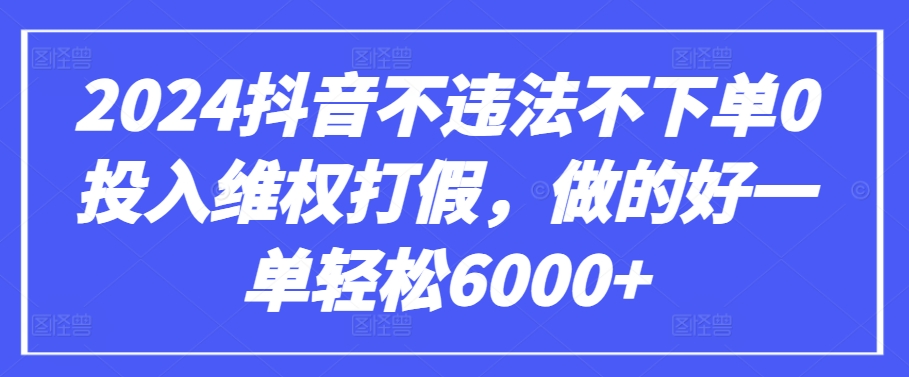 2024抖音不违法不下单0投入维权打假，做的好一单轻松6000+【仅揭秘】-私藏资源社