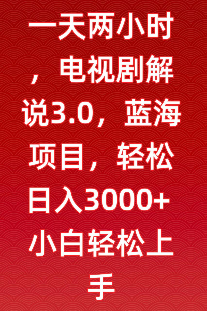 一天两小时，电视剧解说3.0，蓝海项目，轻松日入3000+小白轻松上手【揭秘】-私藏资源社