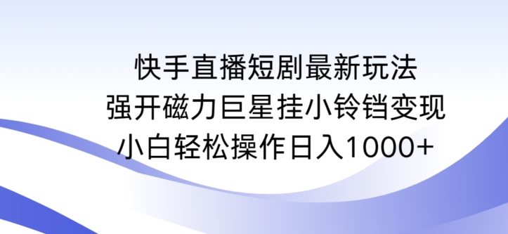 快手直播短剧最新玩法，强开磁力巨星挂小铃铛变现，小白轻松操作日入1000+【揭秘】-私藏资源社