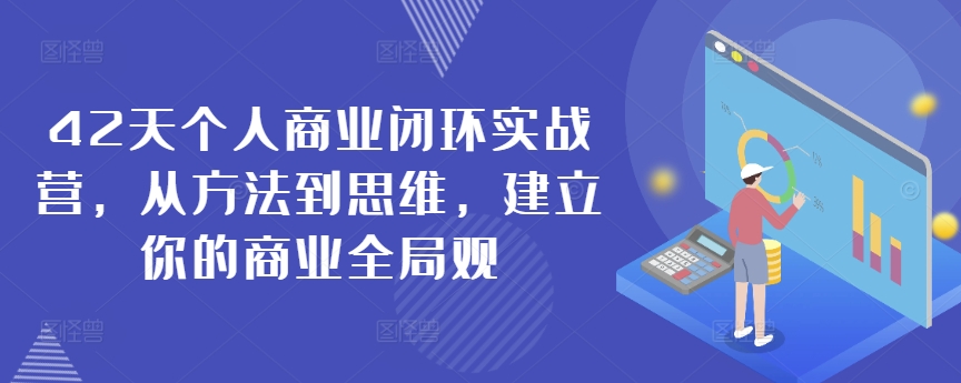 42天个人商业闭环实战营，从方法到思维，建立你的商业全局观-私藏资源社