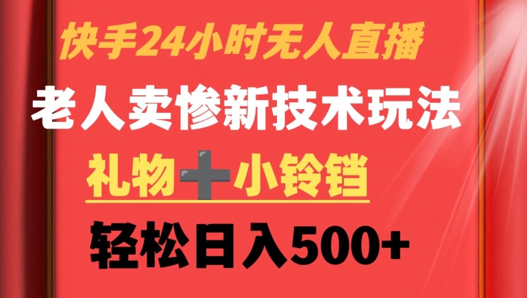 快手24小时无人直播，老人卖惨最新技术玩法，礼物+小铃铛，轻松日入500+【揭秘】-私藏资源社