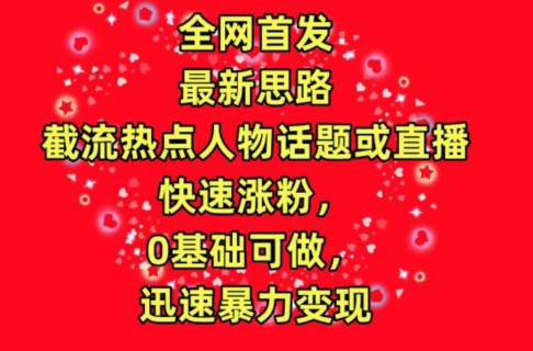 全网首发，截流热点人物话题或直播，快速涨粉，0基础可做，迅速暴力变现【揭秘】-私藏资源社