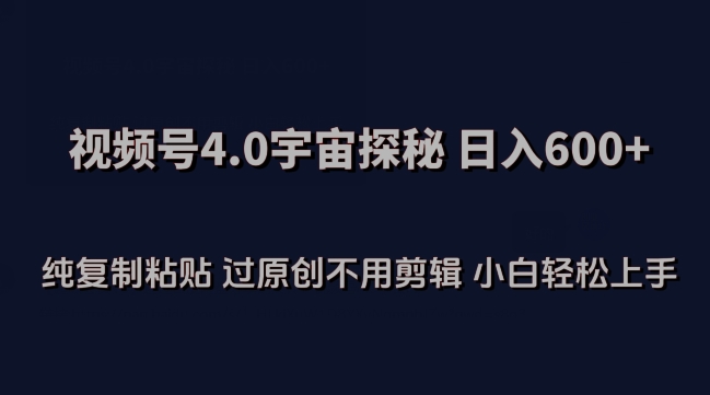 视频号4.0宇宙探秘，日入600多纯复制粘贴过原创不用剪辑小白轻松操作【揭秘】-私藏资源社