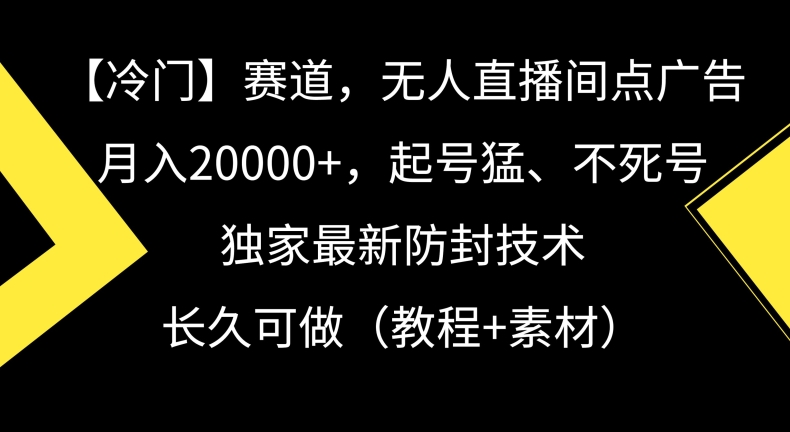 冷门赛道，无人直播间点广告，月入20000+，起号猛、不死号，独家最新防封技术【揭秘】-私藏资源社