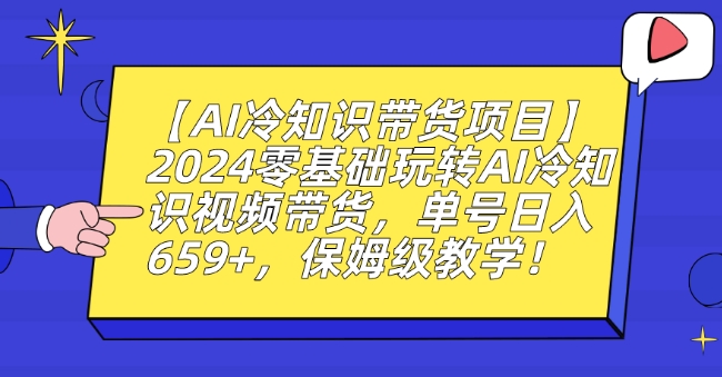 【AI冷知识带货项目】2024零基础玩转AI冷知识视频带货，单号日入659+，保姆级教学【揭秘】-私藏资源社