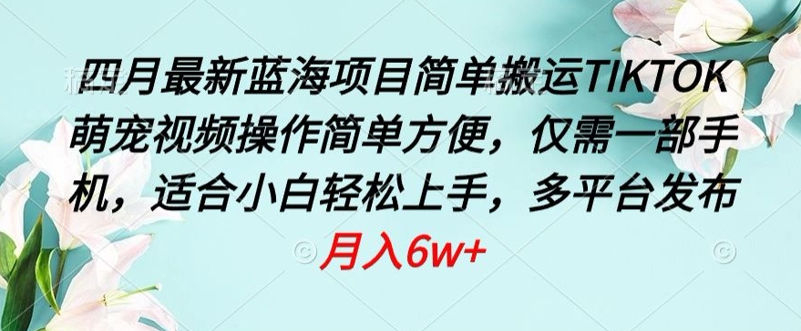 四月最新蓝海项目，简单搬运TIKTOK萌宠视频，操作简单方便，仅需一部手机【揭秘】-私藏资源社