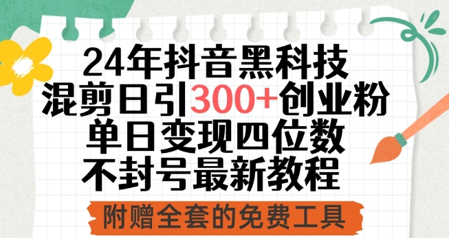 24年抖音黑科技混剪日引300+创业粉，单日变现四位数不封号最新教程【揭秘】-私藏资源社