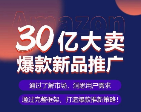 亚马逊·30亿大卖爆款新品推广，可复制、全程案例实操的爆款推新SOP-私藏资源社