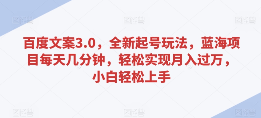 百度文案3.0，全新起号玩法，蓝海项目每天几分钟，轻松实现月入过万，小白轻松上手【揭秘】-私藏资源社