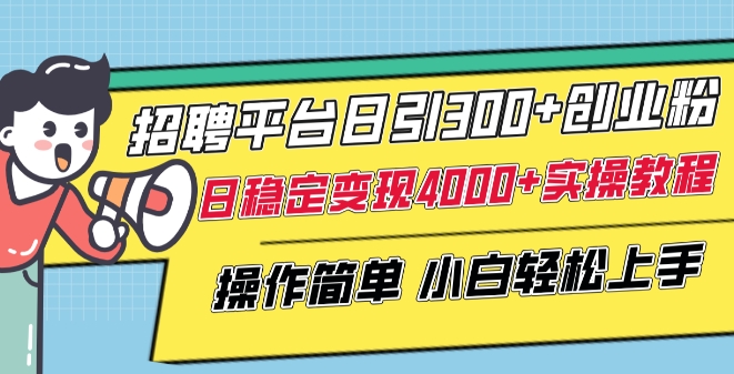 招聘平台日引300+创业粉，日稳定变现4000+实操教程小白轻松上手【揭秘】-私藏资源社