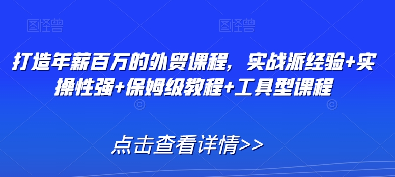 打造年薪百万的外贸课程，实战派经验+实操性强+保姆级教程+工具型课程-私藏资源社