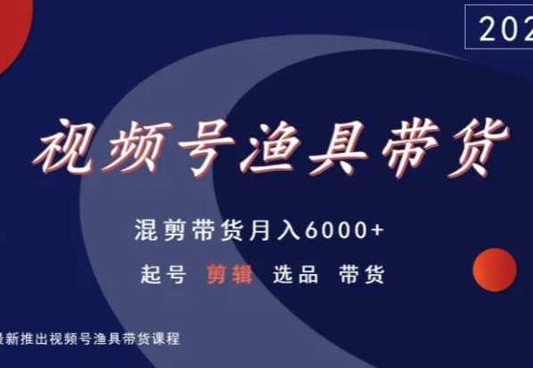 视频号渔具带货，混剪带货月入6000+，起号剪辑选品带货-私藏资源社