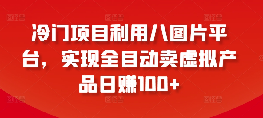 冷门项目利用八图片平台，实现全目动卖虚拟产品日赚100+【揭秘】-私藏资源社