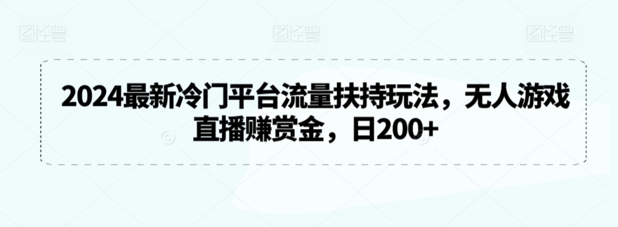 2024最新冷门平台流量扶持玩法，无人游戏直播赚赏金，日200+【揭秘】-私藏资源社