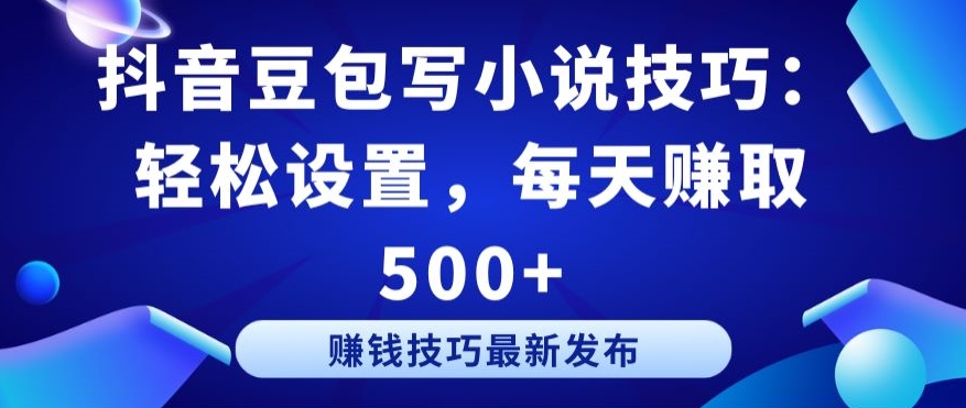 抖音豆包写小说技巧：轻松设置，每天赚取 500+【揭秘】-私藏资源社