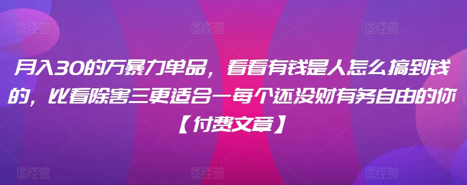 ​月入30‮的万‬暴力单品，​‮看看‬有钱‮是人‬怎么搞到钱的，比看除‮害三‬更适合‮一每‬个还没‮财有‬务自由的你【付费文章】-私藏资源社