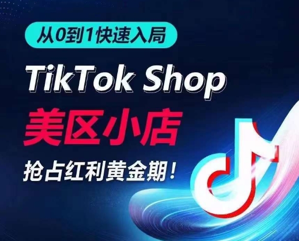 从0到1快速入局TikTok美区小店，快速抢占流量黄金期，开启日出千单之旅-私藏资源社