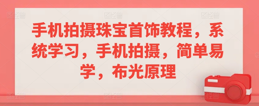 手机拍摄珠宝首饰教程，系统学习，手机拍摄，简单易学，布光原理-私藏资源社