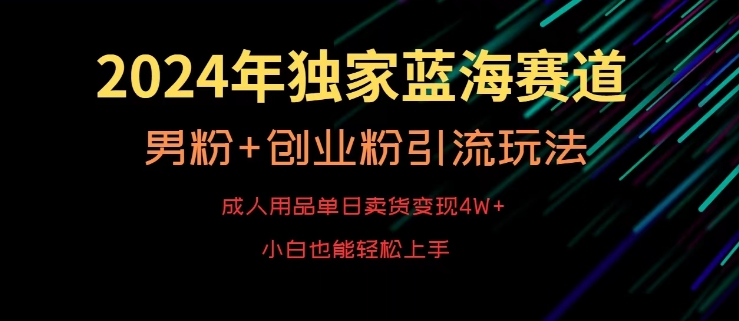 2024年独家蓝海赛道，成人用品单日卖货变现4W+，男粉+创业粉引流玩法，不愁搞不到流量【揭秘】-私藏资源社