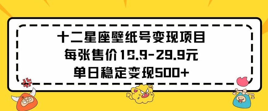 十二星座壁纸号变现项目每张售价19元单日稳定变现500+以上【揭秘】-私藏资源社