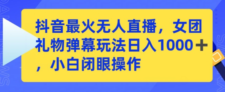 抖音最火无人直播，女团礼物弹幕玩法，日赚一千＋，小白闭眼操作【揭秘】-私藏资源社