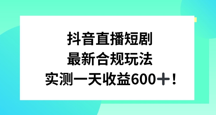 抖音直播短剧最新合规玩法，实测一天变现600+，教程+素材全解析【揭秘】-私藏资源社