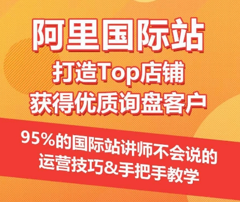 【阿里国际站】打造Top店铺&获得优质询盘客户，​95%的国际站讲师不会说的运营技巧-私藏资源社