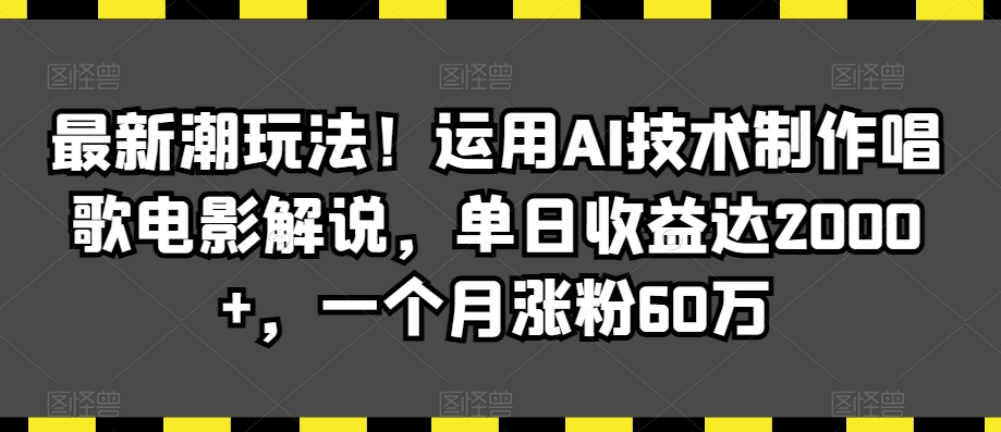 最新潮玩法！运用AI技术制作唱歌电影解说，单日收益达2000+，一个月涨粉60万【揭秘】-私藏资源社