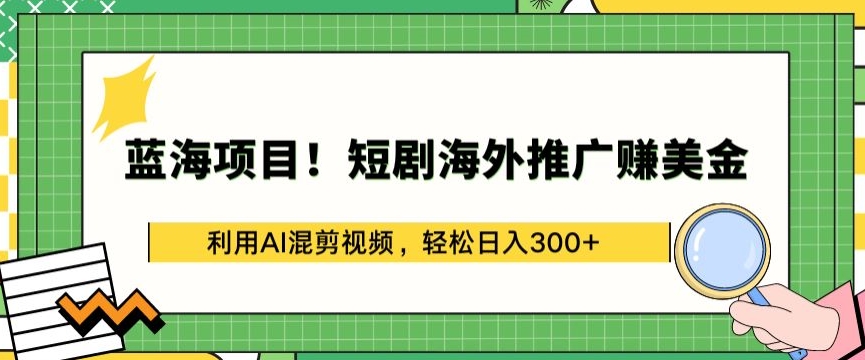 蓝海项目!短剧海外推广赚美金，利用AI混剪视频，轻松日入300+【揭秘】-私藏资源社