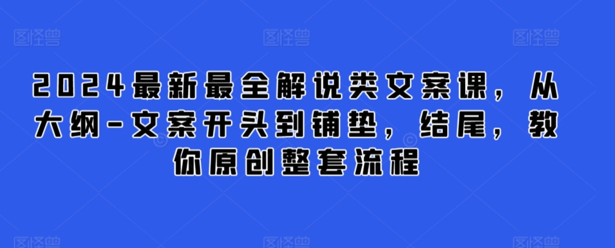 2024最新最全解说类文案课，从大纲-文案开头到铺垫，结尾，教你原创整套流程-私藏资源社