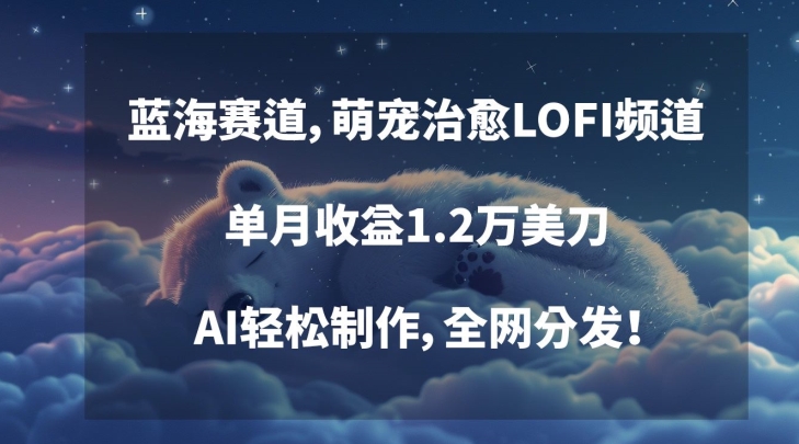 蓝海赛道，萌宠治愈LOFI频道，单月收益1.2万美刀，AI轻松制作，全网分发【揭秘】-私藏资源社